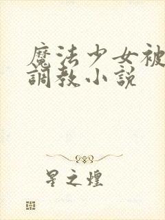 魔法少女被触手调教小说