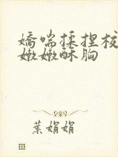 娇喘揉捏校花粉嫩嫩酥胸