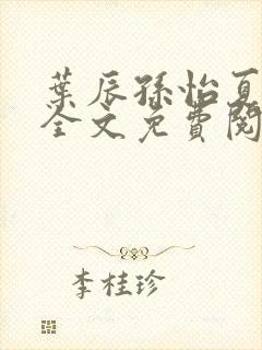 叶辰孙怡夏若雪全文免费阅读4724章