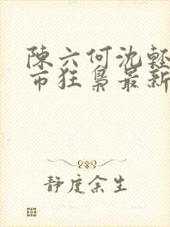 陈六何沈轻舞都市狂枭最新章