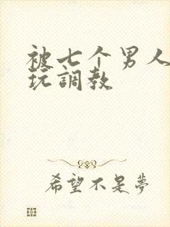 被七个男人绑着玩调教