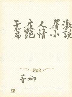 午夜人屠激情短篇艳情小说合集