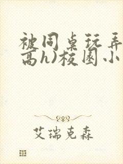 被同桌玩弄c(高h)校园小说黄文