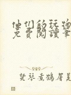 他们的玩物全文免费阅读笔趣阁