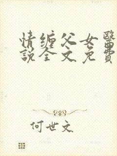 情缠父女医生小说全文免费阅读