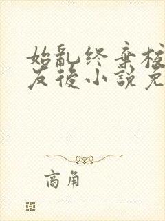 始乱终弃校草室友后小说免费阅读