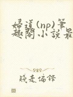 妇道(np)笔趣阁小说最新章节