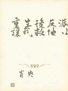 重生后反派大佬让我救他 小说