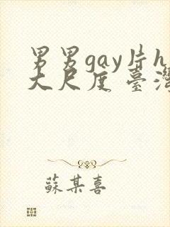 男男gay片h大尺度 台湾