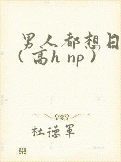 男人都想日她 ( 高h np )
