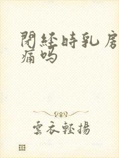 闭经时乳房会胀痛吗