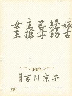 女主已经嫁人男主抢夺的古言