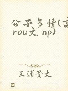 公子多情(高h rou文 np)