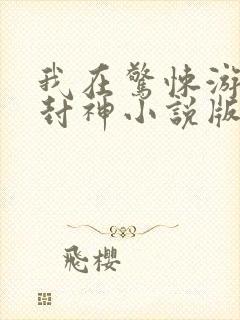 我在惊悚游戏里封神小说版