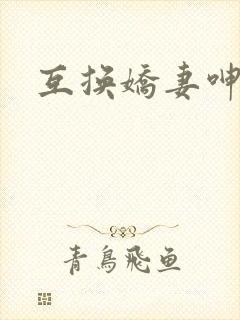 互换娇妻呻吟声