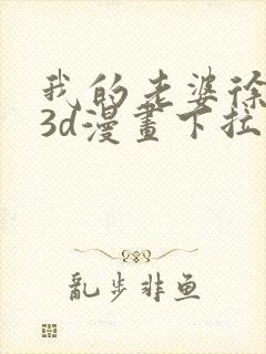 我的老婆徐海燕3d漫画下拉式免费