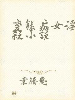 变态痴女淫玩虐杀小说