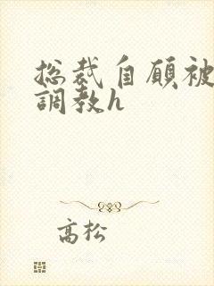 总裁自愿被多人调教h