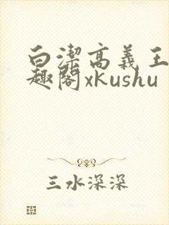 白洁高义王申笔趣阁xkushu