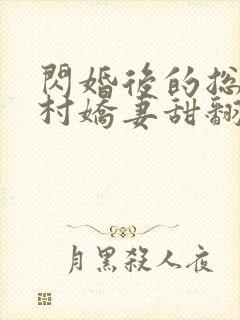 闪婚后的总裁农村娇妻甜翻了全集