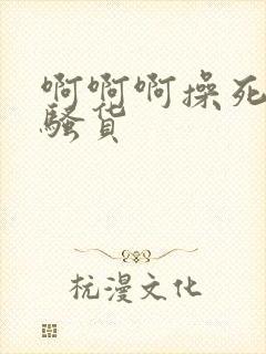 啊啊啊操死我小骚货