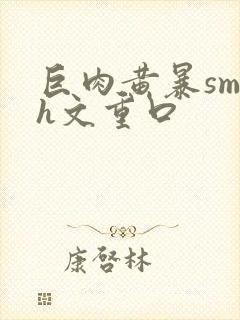 巨肉黄暴sm高h文重口封面