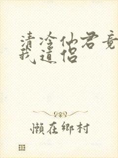 清冷仙君竟成了我道侣