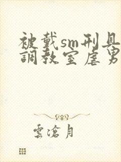 被戴sm刑具尽调教室虐男小说
