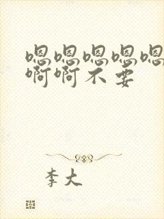 嗯嗯嗯嗯嗯啊啊啊啊不要