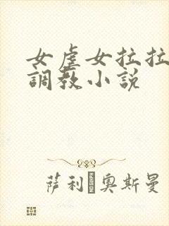 女虐女拉拉sm调教小说