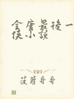 金庸最后一部武侠小说