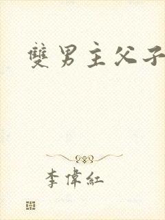 双男主父子双性