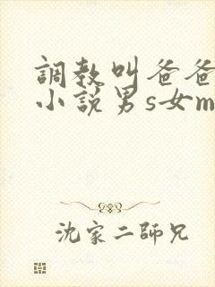 调教叫爸爸sm小说男s女m