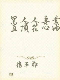 黑人人妻业余妻直顶花心内射