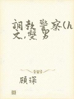 调教警察(h)文,双男