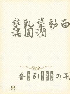 双乳耸动白嫩饱满圆润封面