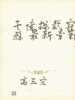 千亿总裁宠妻成瘾 最新章节