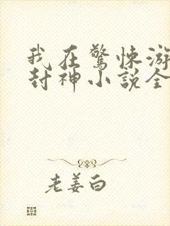 我在惊悚游戏里封神小说全本下载