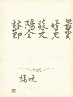 林阳苏晴最新章节全文免费阅读