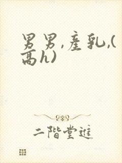 男男,产乳,(高h)