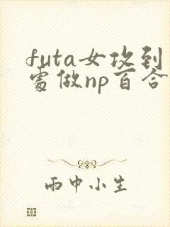 futa女攻到处做np百合