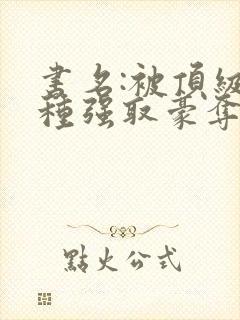 书名:被顶级坏种强取豪夺了by林听成