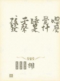 孩子睡觉嗯嗯嗯发声是什么原因