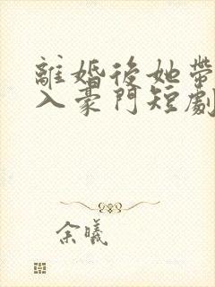 离婚后她带崽嫁入豪门短剧在线观看免费封面