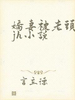 娇妻被老头玩弄jh小说