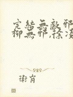 完结无敌邪神 柳无邪,徐凌雪小说