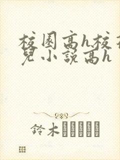 校园高h校花女儿小说高h