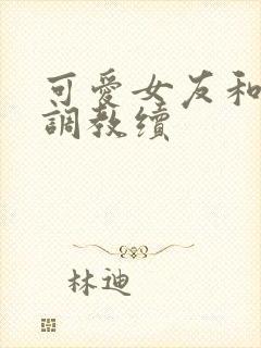 可爱女友和她的调教续