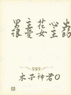 男主花心出轨但很爱女主的小说