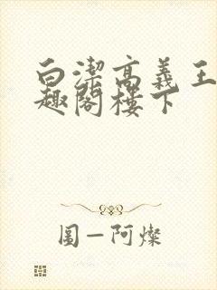 白洁高义王申笔趣阁楼下